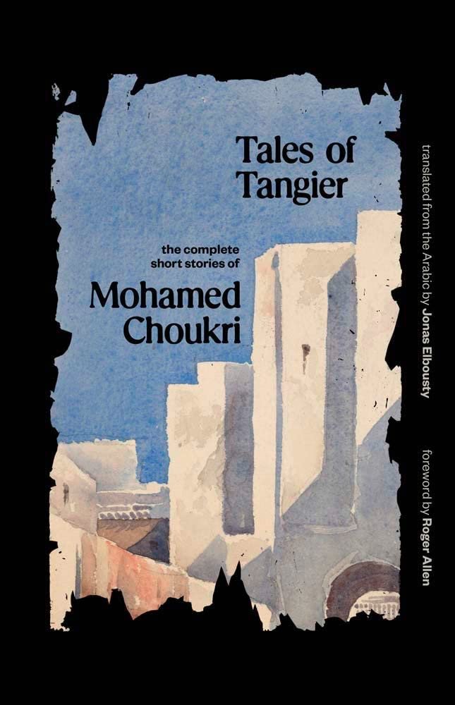 Tales of Tangier: The Complete Short Stories of Mohamed Choukri, Translated
