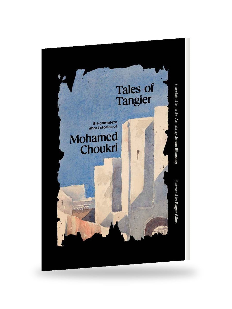 Tales of Tangier: The Complete Short Stories of Mohamed Choukri, Translated